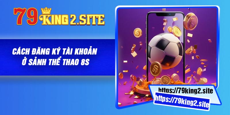 Thể thao 8S - Những đặc điểm nổi trội và thu hút ở sảnh chơi 4 Cách đăng ký tài khoản ở sảnh thể thao 8S